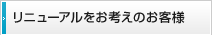 リニューアルをお考えのお客様