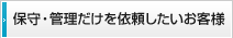 保守・管理だけを依頼したいお客様