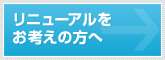 リニューアルをお考えの方へ