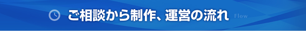 ご相談から制作、運営の流れ