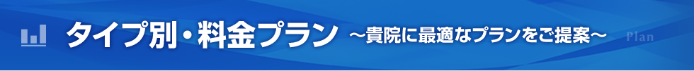 タイプ別・料金プラン〜貴院に最適なプランをご提案〜