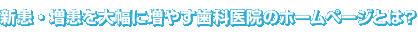 新患・増患を大幅に増やす歯科病院のホームページとは？